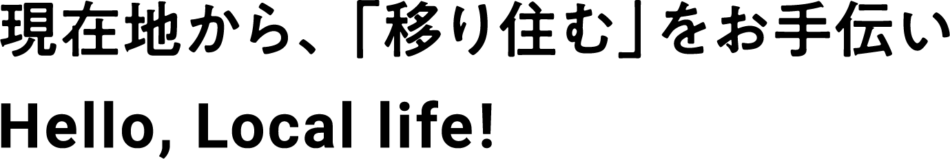 現在地から、「移り住む」をお手伝い。Hello, Local life!